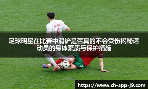 足球明星在比赛中滑铲是否真的不会受伤揭秘运动员的身体素质与保护措施